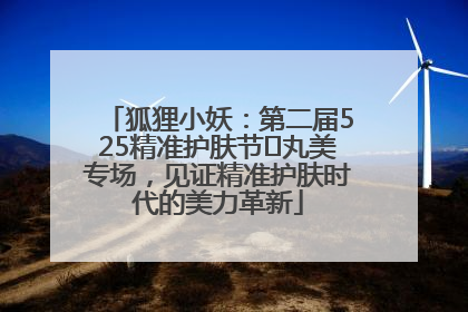 狐狸小妖：第二届525精准护肤节✖丸美专场，见证精准护肤时代的美力革新