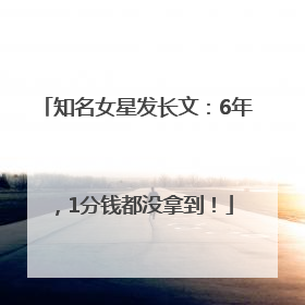 知名女星发长文：6年，1分钱都没拿到！