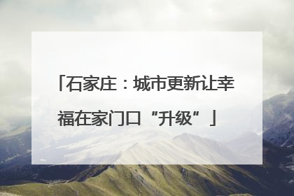 石家庄：城市更新让幸福在家门口“升级”