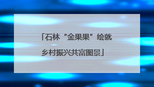 石林“金果果”绘就乡村振兴共富图景
