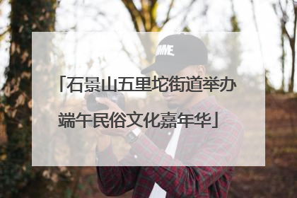 石景山五里坨街道举办端午民俗文化嘉年华