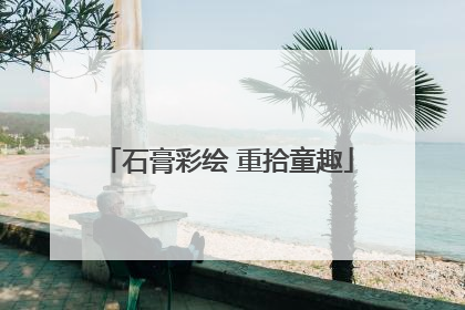 石膏彩绘 重拾童趣