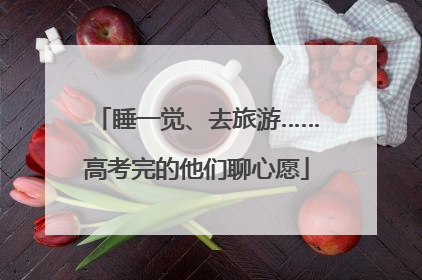 睡一觉、去旅游……高考完的他们聊心愿