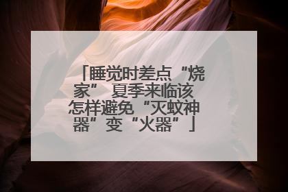睡觉时差点“烧家” 夏季来临该怎样避免“灭蚊神器”变“火器”