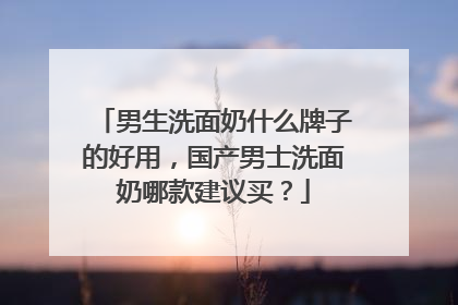 男生洗面奶什么牌子的好用，国产男士洗面奶哪款建议买？