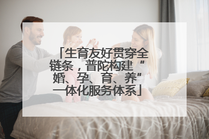 生育友好贯穿全链条，普陀构建“婚、孕、育、养”一体化服务体系