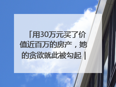 用30万元买了价值近百万的房产，她的贪欲就此被勾起｜今晚九点半