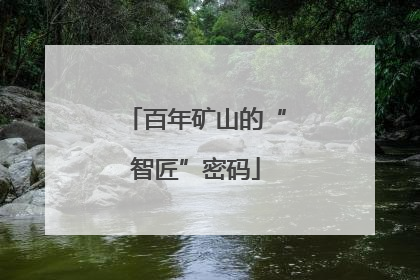 百年矿山的“智匠”密码