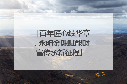百年匠心续华章，永明金融赋能财富传承新征程