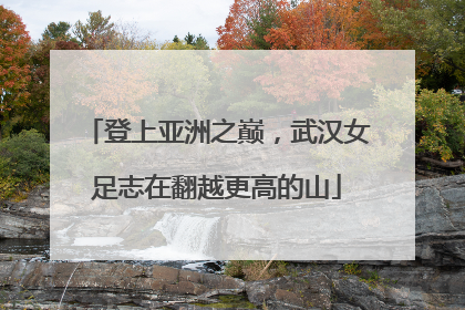 登上亚洲之巅，武汉女足志在翻越更高的山