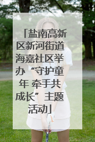 盐南高新区新河街道海嘉社区举办“守护童年 牵手共成长”主题活动