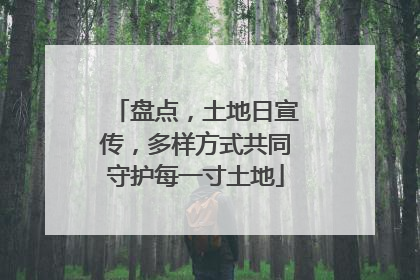 盘点，土地日宣传，多样方式共同守护每一寸土地