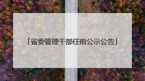 省委管理干部任前公示公告