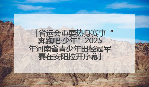 省运会重要热身赛事“奔跑吧·少年”2025年河南省青少年田径冠军赛在安阳拉开序幕
