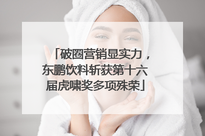 破圈营销显实力，东鹏饮料斩获第十六届虎啸奖多项殊荣