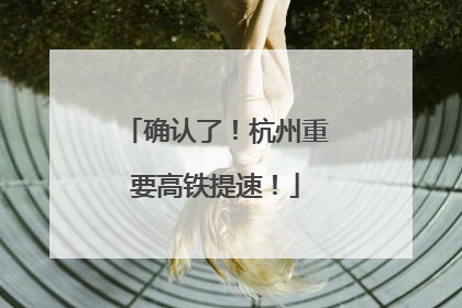 确认了！杭州重要高铁提速！