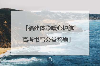 福建体彩暖心护航高考书写公益答卷
