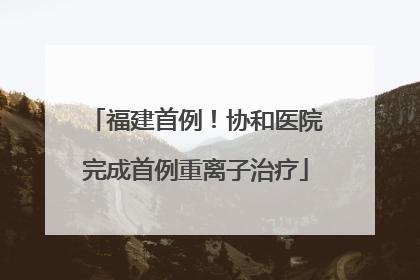 福建首例！协和医院完成首例重离子治疗
