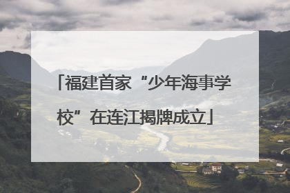 福建首家“少年海事学校”在连江揭牌成立