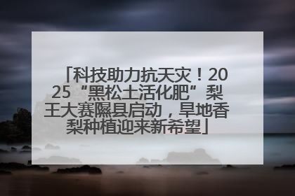 科技助力抗天灾！2025“黑松土活化肥”梨王大赛隰县启动，旱地香梨种植迎来新希望