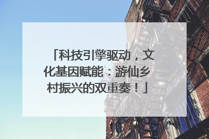 科技引擎驱动，文化基因赋能：游仙乡村振兴的双重奏！
