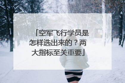 空军飞行学员是怎样选出来的？两大指标至关重要