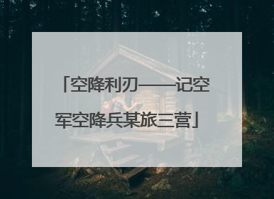 空降利刃——记空军空降兵某旅三营