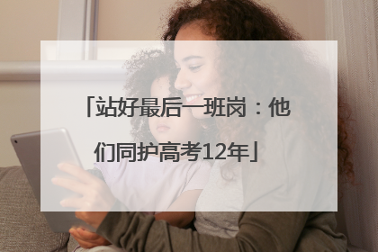 站好最后一班岗：他们同护高考12年