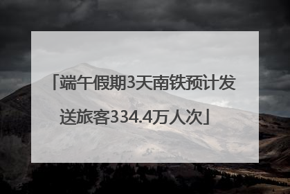 端午假期3天南铁预计发送旅客334.4万人次