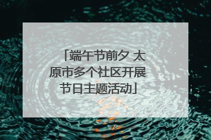 端午节前夕 太原市多个社区开展节日主题活动