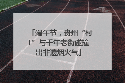 端午节，贵州“村T”与千年老街碰撞出非遗烟火气