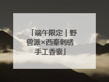 端午限定｜野兽派×西秦刺绣手工香囊
