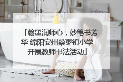 翰墨润师心，妙笔书芳华 绵阳安州桑枣镇小学开展教师书法活动