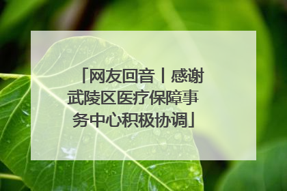 网友回音丨感谢武陵区医疗保障事务中心积极协调