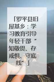 罗平县旧屋基乡：学习教育引导年轻干部“知敬畏、存戒惧、守底线”