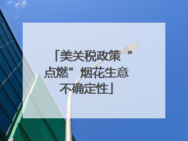 美关税政策“点燃”烟花生意不确定性