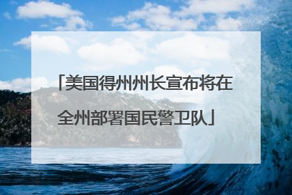 美国得州州长宣布将在全州部署国民警卫队
