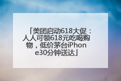 美团启动618大促：人人可领618元吃喝购物，低价茅台iPhone30分钟送达