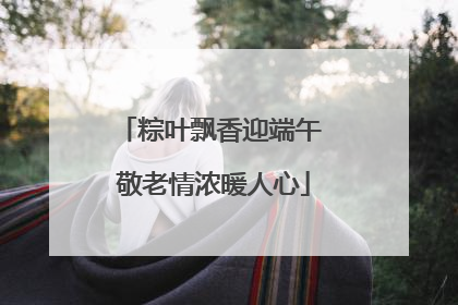 粽叶飘香迎端午 敬老情浓暖人心
