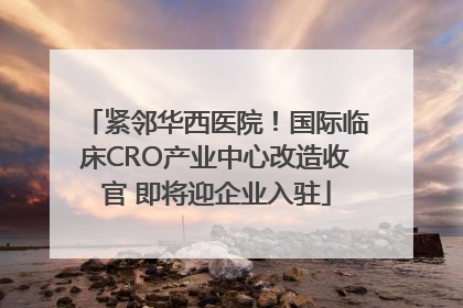 紧邻华西医院！国际临床CRO产业中心改造收官 即将迎企业入驻