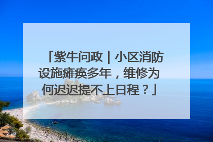 紫牛问政｜小区消防设施瘫痪多年，维修为何迟迟提不上日程？