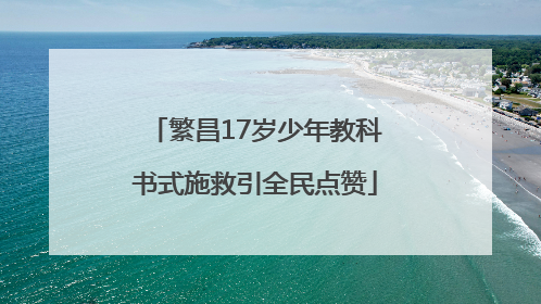 繁昌17岁少年教科书式施救引全民点赞
