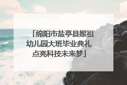 绵阳市盐亭县嫘祖幼儿园大班毕业典礼点亮科技未来梦