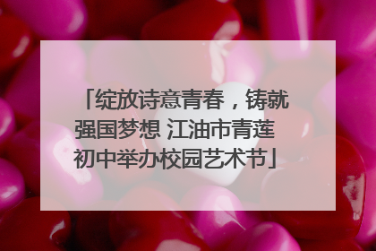 绽放诗意青春，铸就强国梦想 江油市青莲初中举办校园艺术节