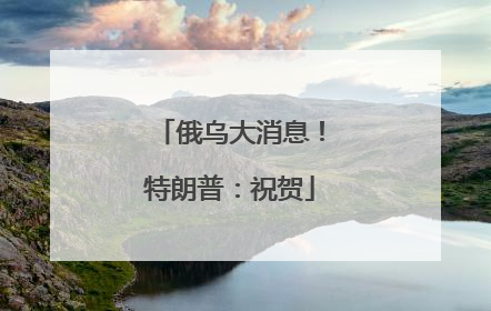 俄乌大消息！特朗普：祝贺