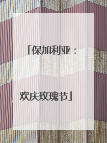 保加利亚：欢庆玫瑰节
