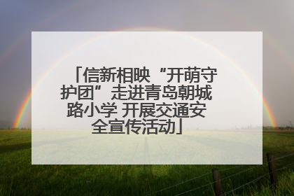 信新相映“开萌守护团”走进青岛朝城路小学 开展交通安全宣传活动