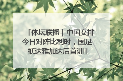 体坛联播｜中国女排今日对阵比利时，国足抵达雅加达后首训