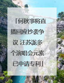 何秋亊将直播回应抄袭争议 汪苏泷多个演唱会元素已申请专利