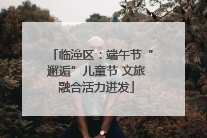 临潼区：端午节“邂逅”儿童节 文旅融合活力迸发